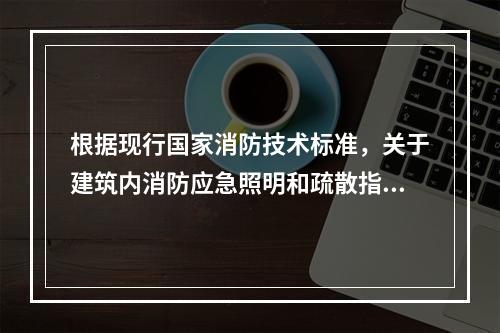 根据现行国家消防技术标准，关于建筑内消防应急照明和疏散指示标