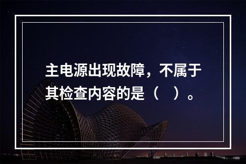 主电源出现故障，不属于其检查内容的是（　）。