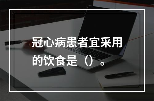 冠心病患者宜采用的饮食是（）。