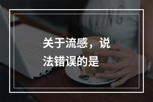 关于流感，说法错误的是