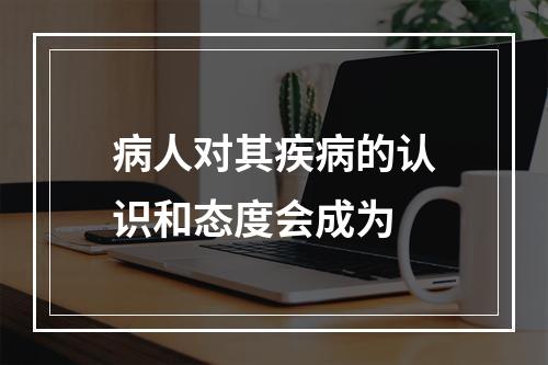 病人对其疾病的认识和态度会成为