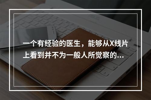 一个有经验的医生，能够从X线片上看到并不为一般人所觉察的病灶