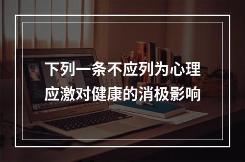 下列一条不应列为心理应激对健康的消极影响