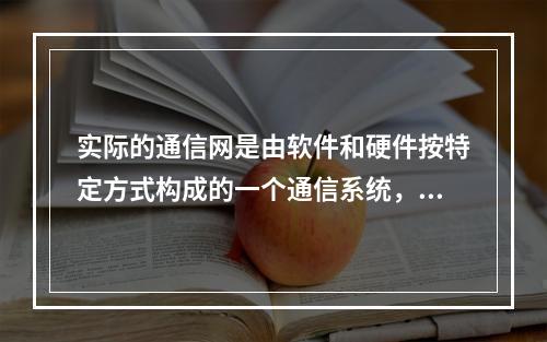 实际的通信网是由软件和硬件按特定方式构成的一个通信系统，软件