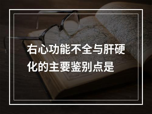 右心功能不全与肝硬化的主要鉴别点是