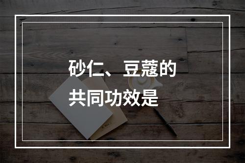 砂仁、豆蔻的共同功效是