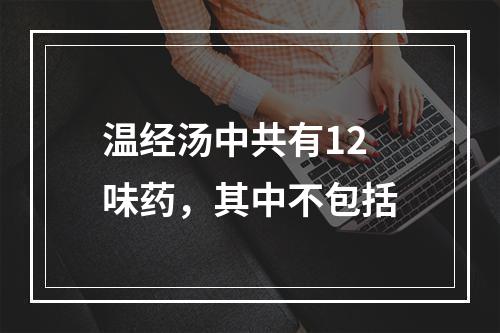 温经汤中共有12味药，其中不包括