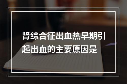 肾综合征出血热早期引起出血的主要原因是