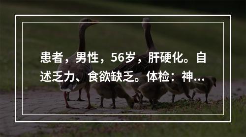 患者，男性，56岁，肝硬化。自述乏力、食欲缺乏。体检：神志清