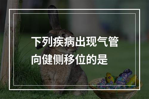 下列疾病出现气管向健侧移位的是