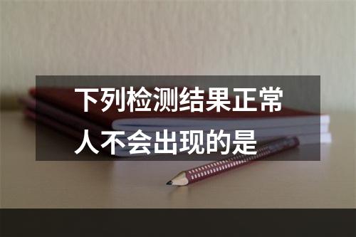 下列检测结果正常人不会出现的是