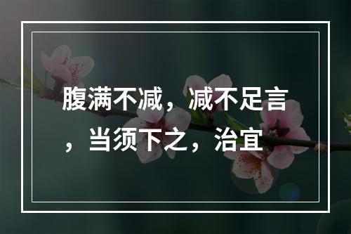 腹满不减，减不足言，当须下之，治宜