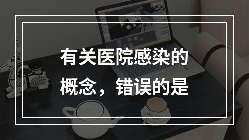 有关医院感染的概念，错误的是