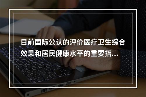 目前国际公认的评价医疗卫生综合效果和居民健康水平的重要指标包