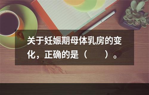 关于妊娠期母体乳房的变化，正确的是（　　）。