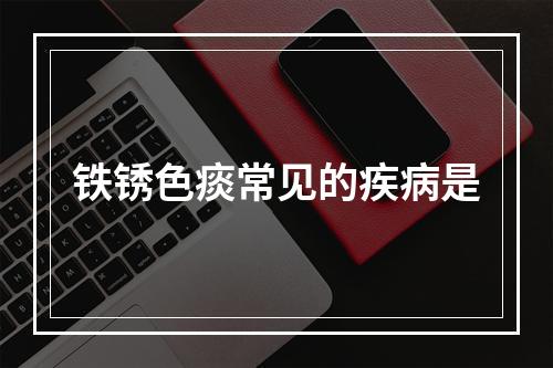 铁锈色痰常见的疾病是