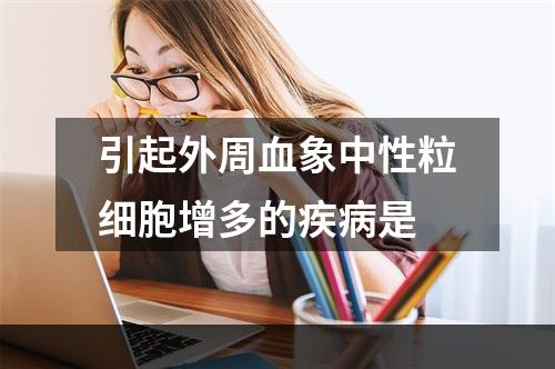 引起外周血象中性粒细胞增多的疾病是