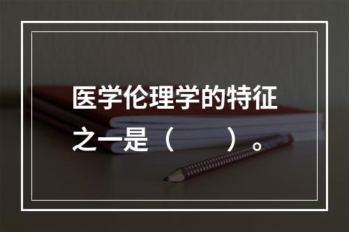 医学伦理学的特征之一是（　　）。