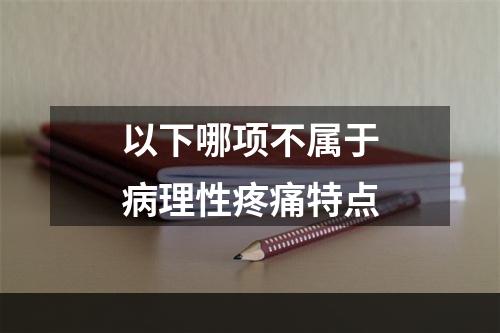 以下哪项不属于病理性疼痛特点