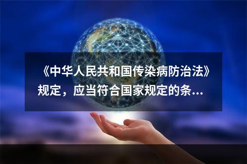 《中华人民共和国传染病防治法》规定，应当符合国家规定的条件和