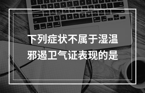 下列症状不属于湿温邪遏卫气证表现的是