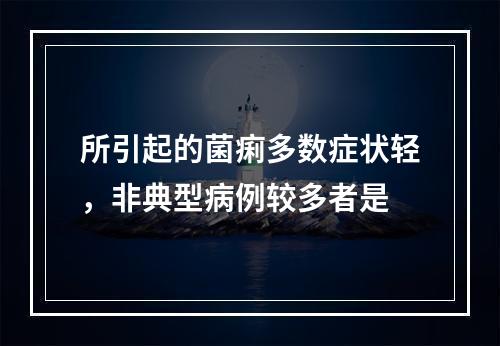 所引起的菌痢多数症状轻，非典型病例较多者是