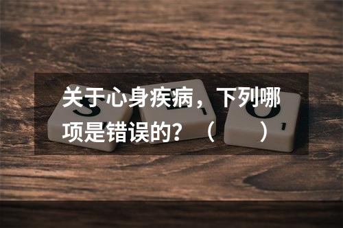 关于心身疾病，下列哪项是错误的？（　　）