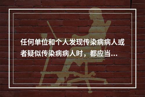 任何单位和个人发现传染病病人或者疑似传染病病人时，都应当及时