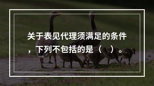 关于表见代理须满足的条件，下列不包括的是（　）。