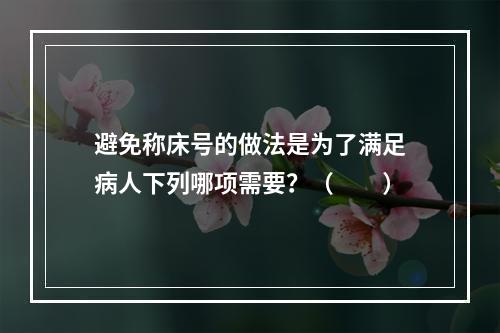 避免称床号的做法是为了满足病人下列哪项需要？（　　）