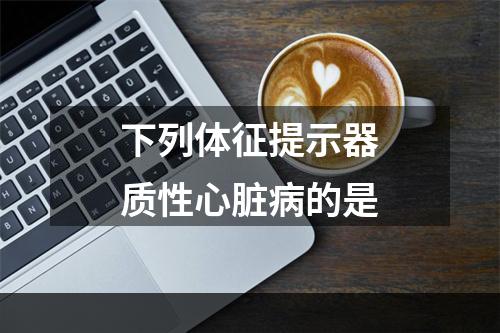 下列体征提示器质性心脏病的是