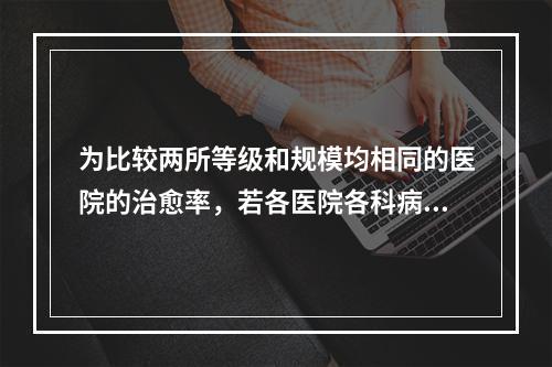 为比较两所等级和规模均相同的医院的治愈率，若各医院各科病人数