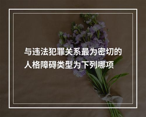 与违法犯罪关系最为密切的人格障碍类型为下列哪项