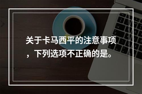 关于卡马西平的注意事项，下列选项不正确的是。