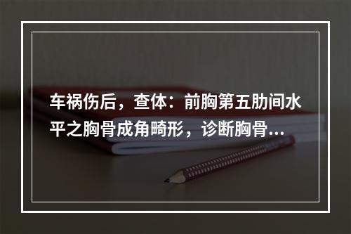 车祸伤后，查体：前胸第五肋间水平之胸骨成角畸形，诊断胸骨横断