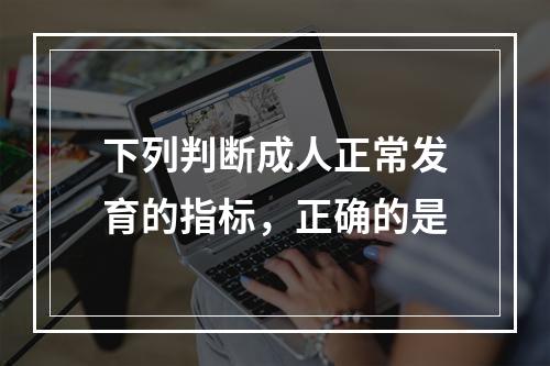 下列判断成人正常发育的指标，正确的是