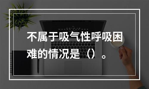 不属于吸气性呼吸困难的情况是（）。