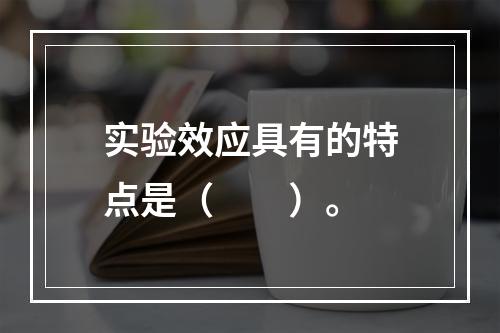 实验效应具有的特点是（　　）。