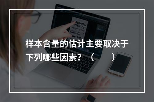 样本含量的估计主要取决于下列哪些因素？（　　）