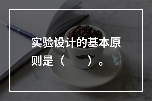 实验设计的基本原则是（　　）。