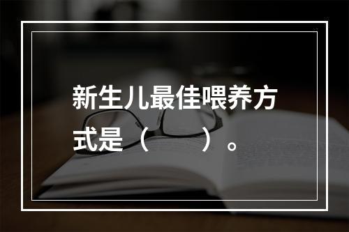 新生儿最佳喂养方式是（　　）。