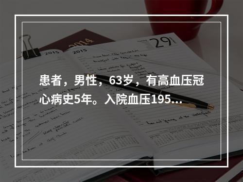 患者，男性，63岁，有高血压冠心病史5年。入院血压195/1