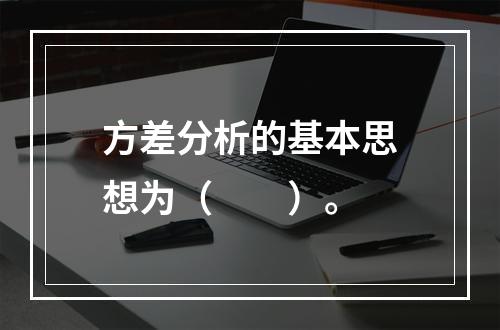 方差分析的基本思想为（　　）。