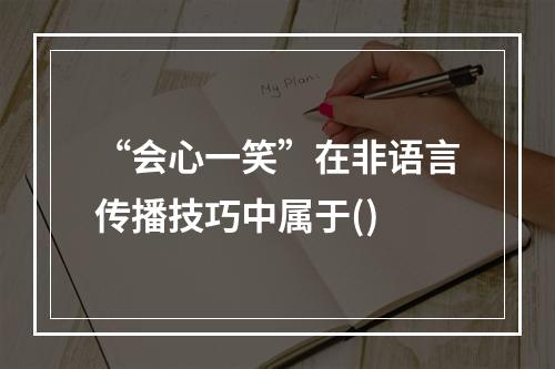 “会心一笑”在非语言传播技巧中属于()