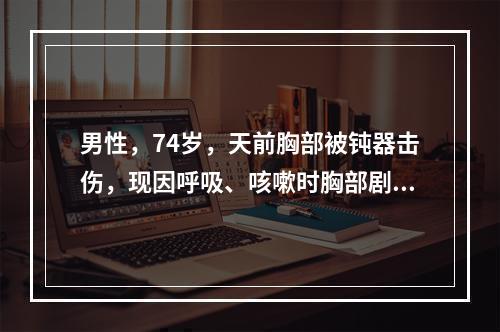 男性，74岁，天前胸部被钝器击伤，现因呼吸、咳嗽时胸部剧痛来