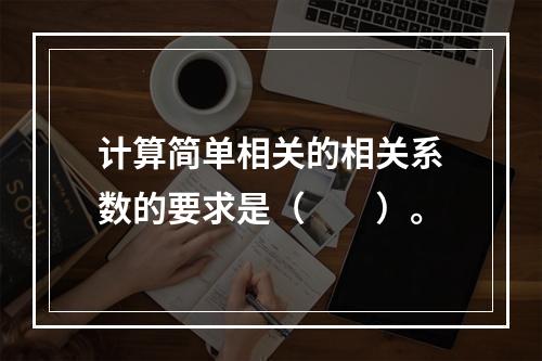 计算简单相关的相关系数的要求是（　　）。