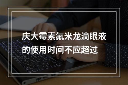 庆大霉素氟米龙滴眼液的使用时间不应超过