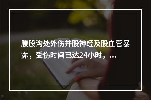 腹股沟处外伤并股神经及股血管暴露，受伤时间已达24小时，该患