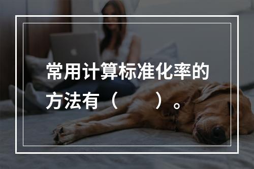 常用计算标准化率的方法有（　　）。