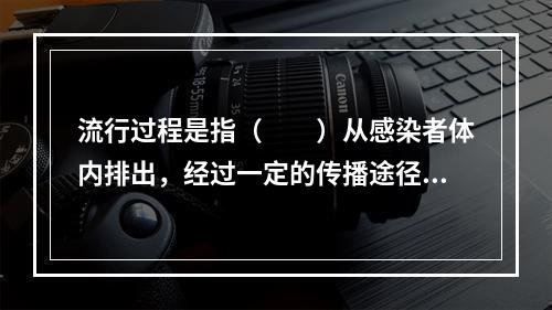 流行过程是指（　　）从感染者体内排出，经过一定的传播途径。侵